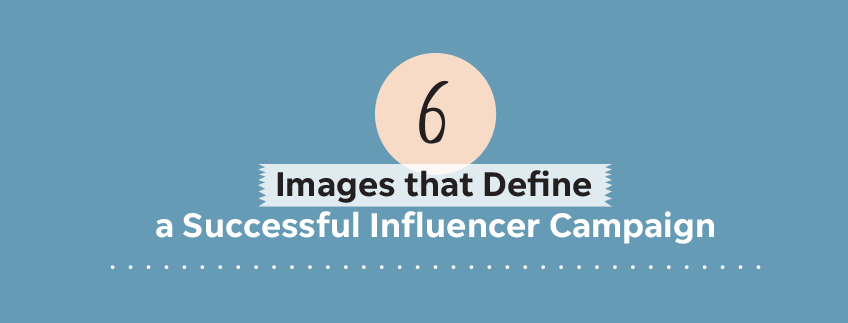 6 Images that Define a Successful Influencer Campaign 6 Images that Define a Successful Influencer Campaign