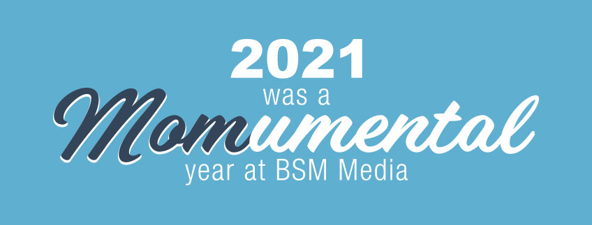 2021 was a MOMumental year at BSM Media